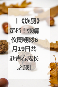 《焕羽》定档！张婧仪周翊然6月19日共赴青春成长之旅