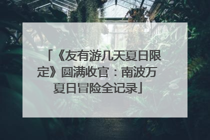 《友有游几天夏日限定》圆满收官：南波万夏日冒险全记录