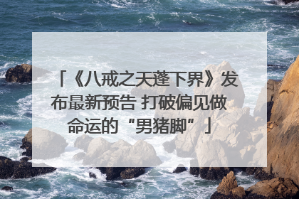 《八戒之天蓬下界》发布最新预告 打破偏见做命运的“男猪脚”