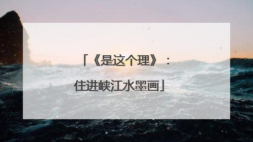 《是这个理》：住进峡江水墨画