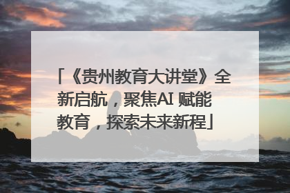 《贵州教育大讲堂》全新启航，聚焦AI 赋能教育，探索未来新程