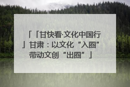 「甘快看·文化中国行」甘肃：以文化“入圈”带动文创“出圈”