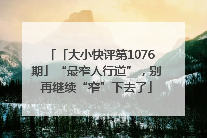 「大小快评第1076期」“最窄人行道”，别再继续“窄”下去了