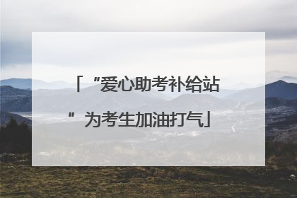 “爱心助考补给站”为考生加油打气