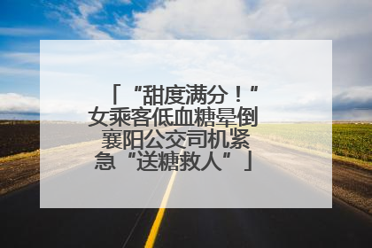 “甜度满分！”女乘客低血糖晕倒 襄阳公交司机紧急“送糖救人”