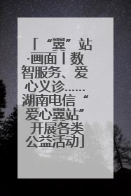 “翼”站·画面丨数智服务、爱心义诊……湖南电信“爱心翼站” 开展各类公益活动