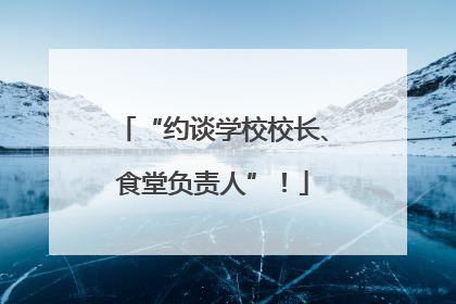“约谈学校校长、食堂负责人”！