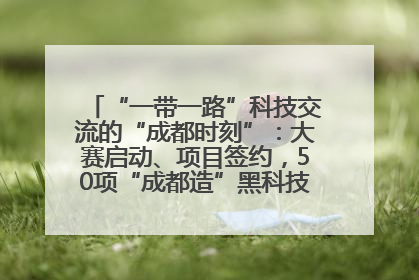 “一带一路”科技交流的“成都时刻”：大赛启动、项目签约，50项“成都造”黑科技吸引多国客商