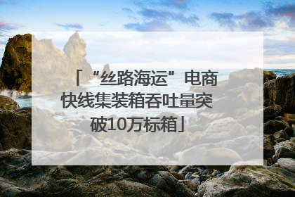 “丝路海运”电商快线集装箱吞吐量突破10万标箱