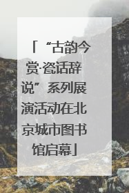 “古韵今赏·瓷话辞说”系列展演活动在北京城市图书馆启幕