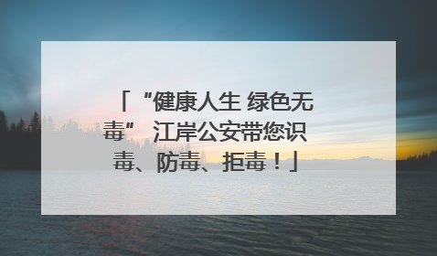 “健康人生 绿色无毒” 江岸公安带您识毒、防毒、拒毒！