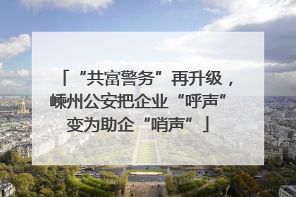 “共富警务”再升级，嵊州公安把企业“呼声”变为助企“哨声”