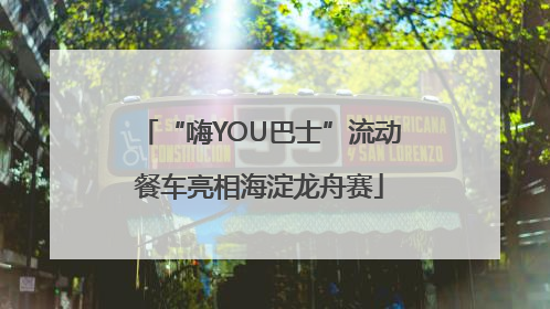 “嗨YOU巴士”流动餐车亮相海淀龙舟赛