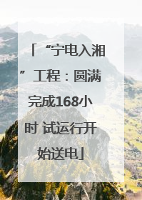 “宁电入湘”工程：圆满完成168小时 试运行开始送电