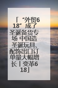 “外贸618”成了圣诞备货专场 中国造圣诞玩具、配饰出口订单量大幅增长丨变革618