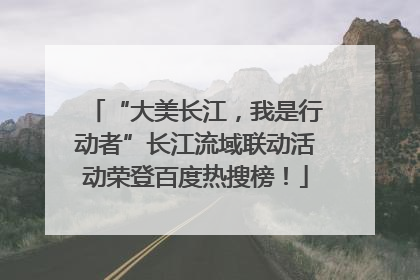 “大美长江，我是行动者”长江流域联动活动荣登百度热搜榜！