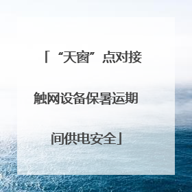 “天窗”点对接触网设备保暑运期间供电安全