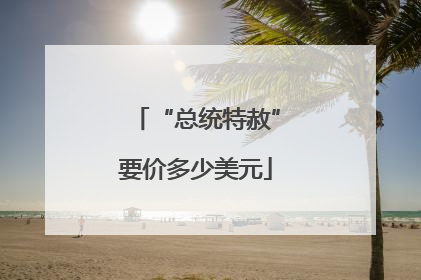 “总统特赦”要价多少美元