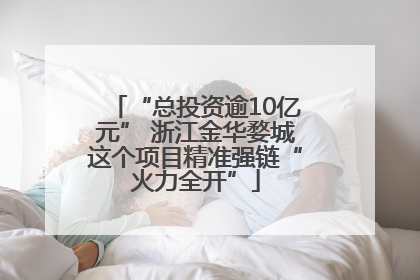 “总投资逾10亿元” 浙江金华婺城这个项目精准强链“火力全开”