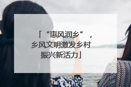 “惠风润乡”，乡风文明激发乡村振兴新活力