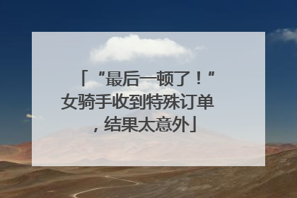 “最后一顿了！”女骑手收到特殊订单，结果太意外