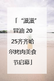 “滋滋”冒油 2025齐齐哈尔烤肉美食节启幕