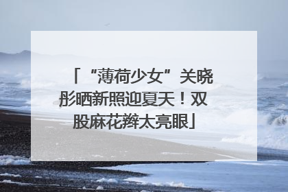 “薄荷少女”关晓彤晒新照迎夏天！双股麻花辫太亮眼