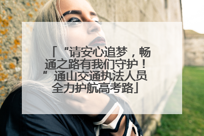 “请安心追梦，畅通之路有我们守护！”通山交通执法人员全力护航高考路