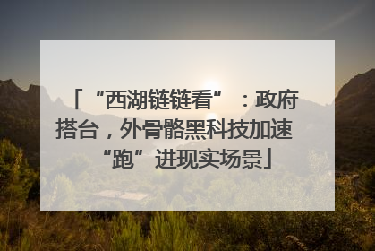 “西湖链链看”：政府搭台，外骨骼黑科技加速“跑”进现实场景