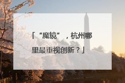 “魔镜”，杭州哪里最重视创新？