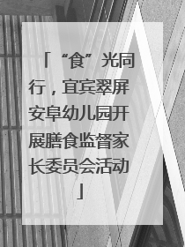 “食”光同行，宜宾翠屏安阜幼儿园开展膳食监督家长委员会活动