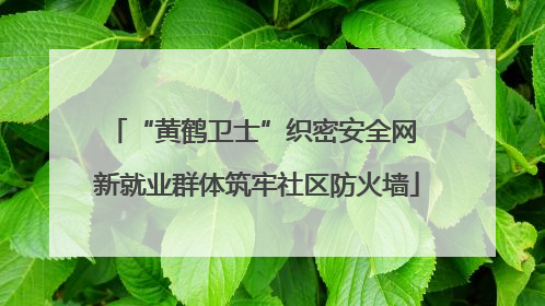 “黄鹤卫士”织密安全网 新就业群体筑牢社区防火墙