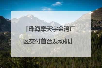 珠海摩天宇金湾厂区交付首台发动机