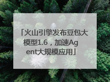 火山引擎发布豆包大模型1.6，加速Agent大规模应用