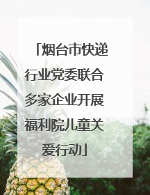 烟台市快递行业党委联合多家企业开展福利院儿童关爱行动