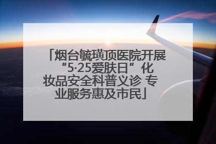烟台毓璜顶医院开展“5·25爱肤日”化妆品安全科普义诊 专业服务惠及市民