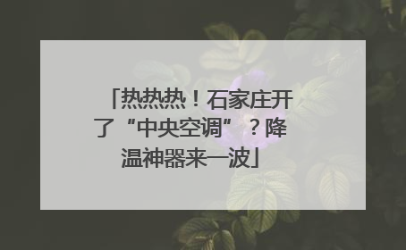 热热热！石家庄开了“中央空调”？降温神器来一波