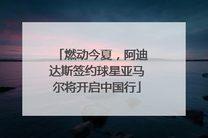 燃动今夏，阿迪达斯签约球星亚马尔将开启中国行