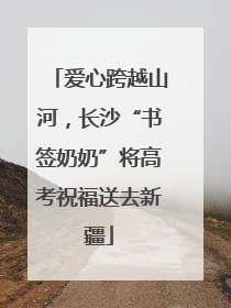 爱心跨越山河，长沙“书签奶奶”将高考祝福送去新疆