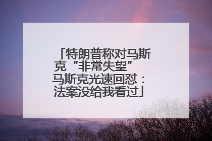 特朗普称对马斯克“非常失望” 马斯克光速回怼：法案没给我看过