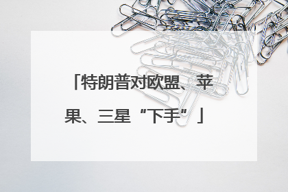 特朗普对欧盟、苹果、三星“下手”