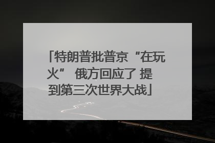 特朗普批普京“在玩火” 俄方回应了 提到第三次世界大战