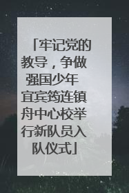 牢记党的教导，争做强国少年 宜宾筠连镇舟中心校举行新队员入队仪式
