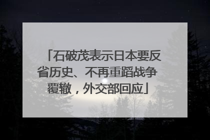 石破茂表示日本要反省历史、不再重蹈战争覆辙，外交部回应