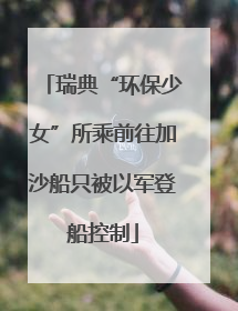 瑞典“环保少女”所乘前往加沙船只被以军登船控制