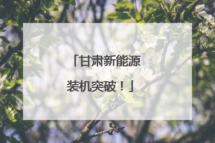 甘肃新能源装机突破！