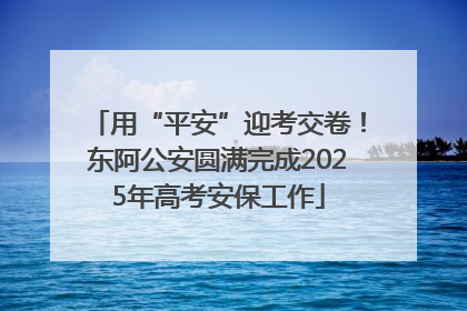用“平安”迎考交卷！东阿公安圆满完成2025年高考安保工作