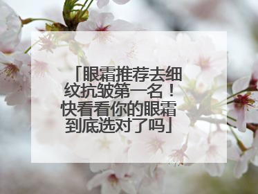 眼霜推荐去细纹抗皱第一名！快看看你的眼霜到底选对了吗