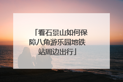 看石景山如何保障八角游乐园地铁站周边出行
