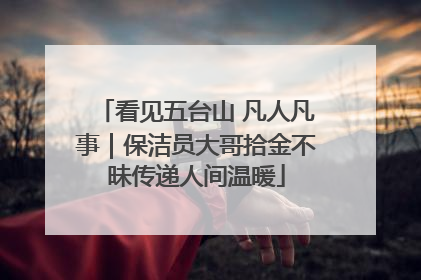 看见五台山 凡人凡事｜保洁员大哥拾金不昧传递人间温暖
